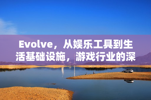 Evolve，从娱乐工具到生活基础设施，游戏行业的深度进化