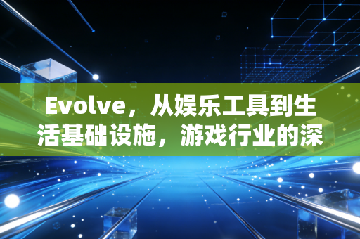 Evolve，从娱乐工具到生活基础设施，游戏行业的深度进化
