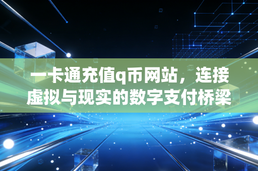 一卡通充值q币网站，连接虚拟与现实的数字支付桥梁
