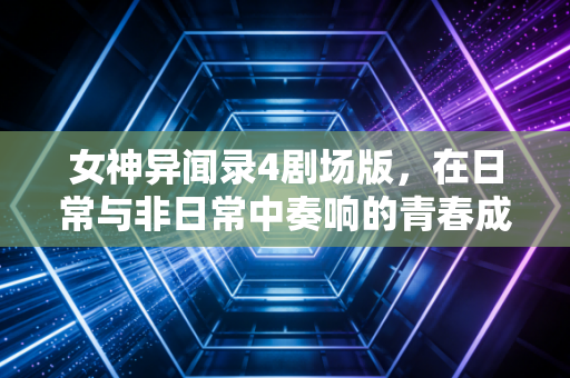 女神异闻录4剧场版，在日常与非日常中奏响的青春成长曲