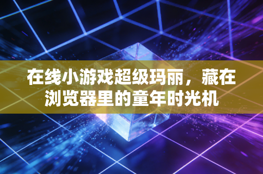 在线小游戏超级玛丽，藏在浏览器里的童年时光机
