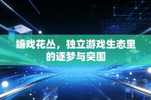 嬉戏花丛，独立游戏生态里的逐梦与突围