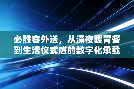 必胜客外送，从深夜暖胃餐到生活仪式感的数字化承载者