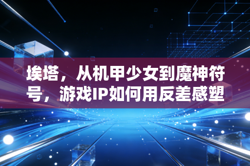 埃塔，从机甲少女到魔神符号，游戏IP如何用反差感塑造记忆点