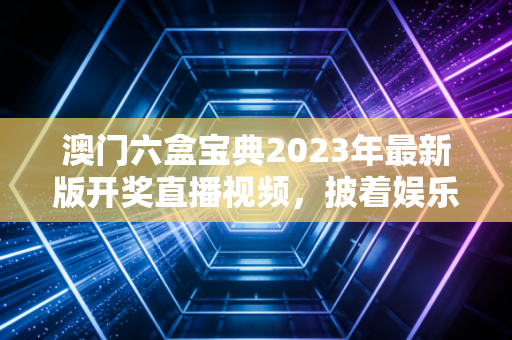 澳门六盒宝典2023年最新版开奖直播视频，披着娱乐外衣的赌徒陷阱