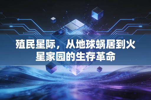殖民星际，从地球蜗居到火星家园的生存革命