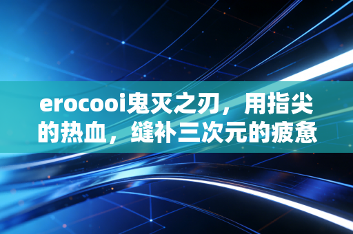 erocooi鬼灭之刃，用指尖的热血，缝补三次元的疲惫日常