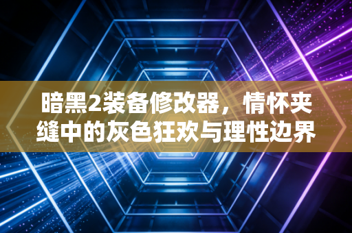 暗黑2装备修改器，情怀夹缝中的灰色狂欢与理性边界