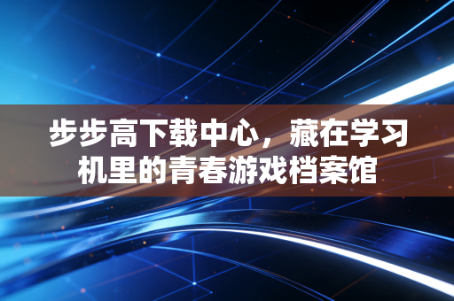 步步高下载中心，藏在学习机里的青春游戏档案馆