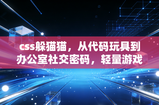 css躲猫猫，从代码玩具到办公室社交密码，轻量游戏的逆袭之路