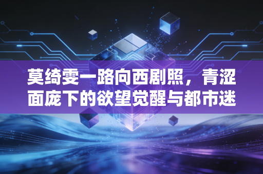 莫绮雯一路向西剧照，青涩面庞下的欲望觉醒与都市迷茫