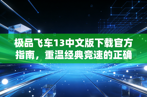 极品飞车13中文版下载官方指南，重温经典竞速的正确打开方式