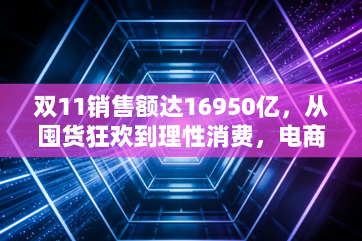 双11销售额达16950亿，从囤货狂欢到理性消费，电商行业正在经历一场静悄悄的变革