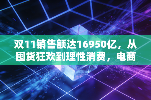 双11销售额达16950亿，从囤货狂欢到理性消费，电商行业正在经历一场静悄悄的变革