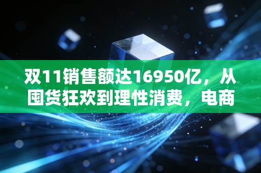 双11销售额达16950亿，从囤货狂欢到理性消费，电商行业正在经历一场静悄悄的变革