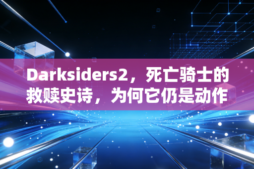 Darksiders2，死亡骑士的救赎史诗，为何它仍是动作RPG的不朽经典