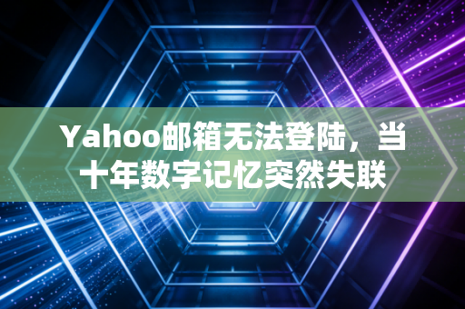 Yahoo邮箱无法登陆，当十年数字记忆突然失联