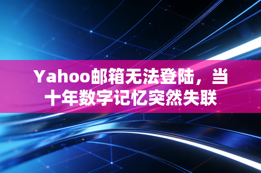 Yahoo邮箱无法登陆，当十年数字记忆突然失联