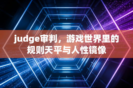 judge审判，游戏世界里的规则天平与人性镜像