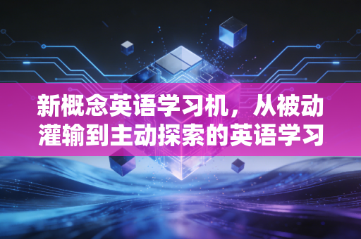 新概念英语学习机，从被动灌输到主动探索的英语学习革命