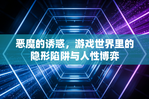 恶魔的诱惑，游戏世界里的隐形陷阱与人性博弈