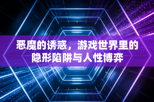 恶魔的诱惑，游戏世界里的隐形陷阱与人性博弈