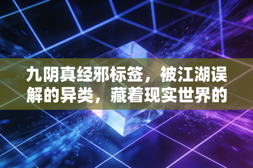 九阴真经邪标签，被江湖误解的异类，藏着现实世界的人性真相