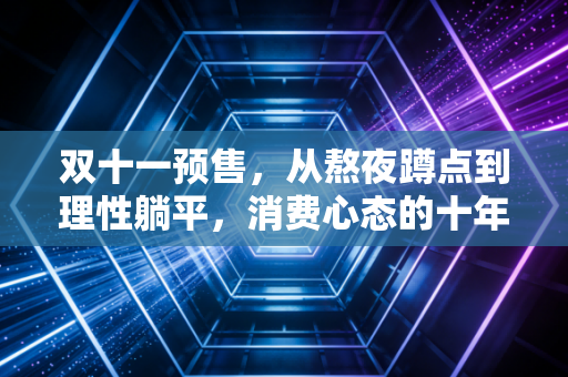 双十一预售，从熬夜蹲点到理性躺平，消费心态的十年之变