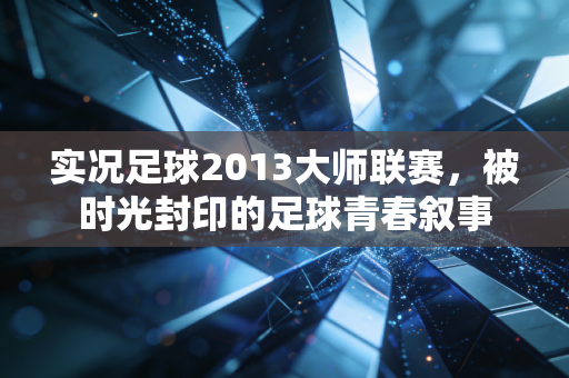 实况足球2013大师联赛，被时光封印的足球青春叙事