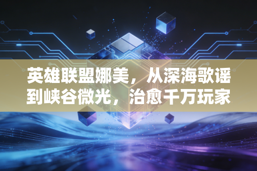 英雄联盟娜美，从深海歌谣到峡谷微光，治愈千万玩家的蓝色救赎