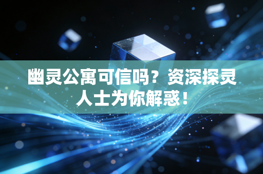 幽灵公寓可信吗？资深探灵人士为你解惑！