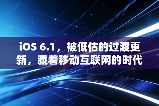 iOS 6.1，被低估的过渡更新，藏着移动互联网的时代印记
