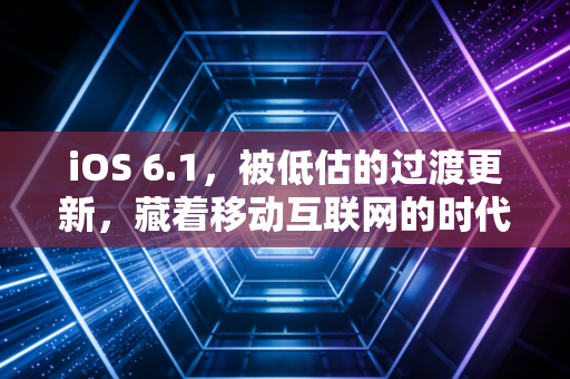 iOS 6.1，被低估的过渡更新，藏着移动互联网的时代印记