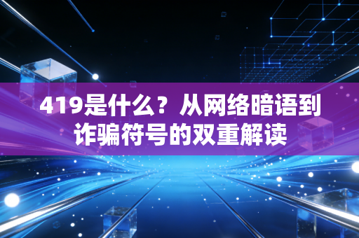 419是什么？从网络暗语到诈骗符号的双重解读