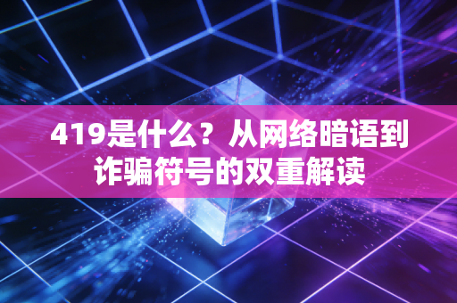 419是什么？从网络暗语到诈骗符号的双重解读