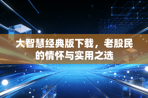 大智慧经典版下载，老股民的情怀与实用之选