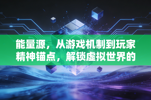 能量源，从游戏机制到玩家精神锚点，解锁虚拟世界的双重动力