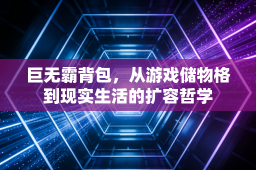 巨无霸背包，从游戏储物格到现实生活的扩容哲学