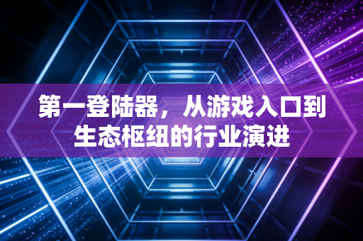 第一登陆器，从游戏入口到生态枢纽的行业演进
