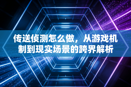 传送侦测怎么做，从游戏机制到现实场景的跨界解析