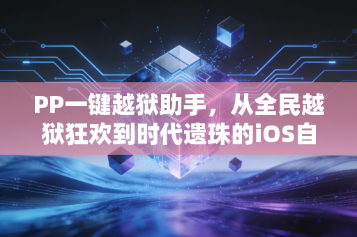 PP一键越狱助手，从全民越狱狂欢到时代遗珠的iOS自由叙事
