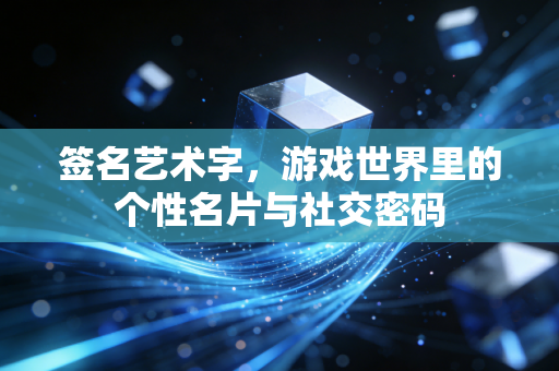 签名艺术字，游戏世界里的个性名片与社交密码