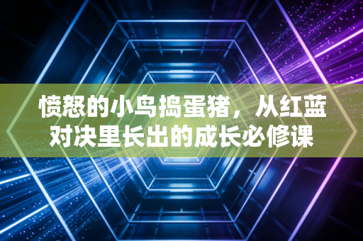 愤怒的小鸟捣蛋猪，从红蓝对决里长出的成长必修课