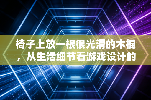 椅子上放一根很光滑的木棍，从生活细节看游戏设计的反直觉艺术