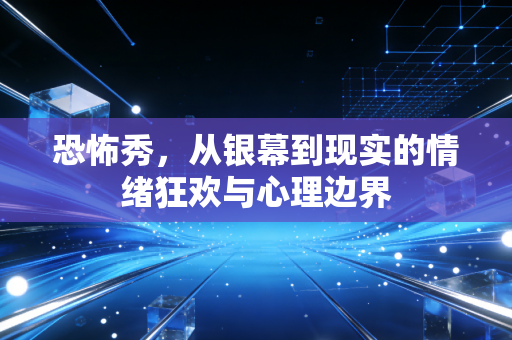 恐怖秀，从银幕到现实的情绪狂欢与心理边界