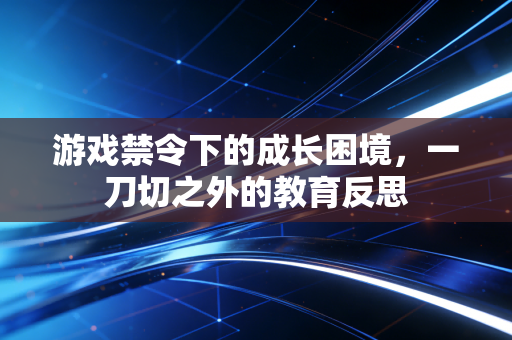 游戏禁令下的成长困境，一刀切之外的教育反思