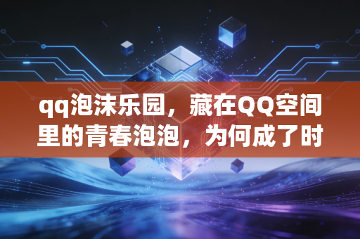 qq泡沫乐园，藏在QQ空间里的青春泡泡，为何成了时代的眼泪？