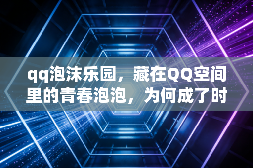 qq泡沫乐园，藏在QQ空间里的青春泡泡，为何成了时代的眼泪？