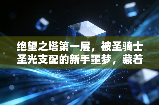 绝望之塔第一层，被圣骑士圣光支配的新手噩梦，藏着游戏最残酷的成长真相