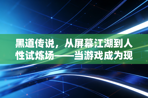 黑道传说，从屏幕江湖到人性试炼场——当游戏成为现实的镜像